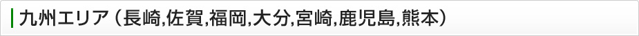 九州エリア（長崎、佐賀、福岡、大分、宮崎、鹿児島、熊本）